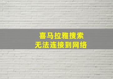 喜马拉雅搜索无法连接到网络