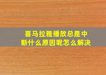 喜马拉雅播放总是中断什么原因呢怎么解决