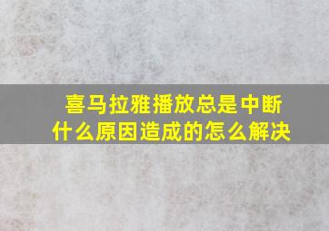 喜马拉雅播放总是中断什么原因造成的怎么解决