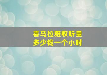 喜马拉雅收听量多少钱一个小时