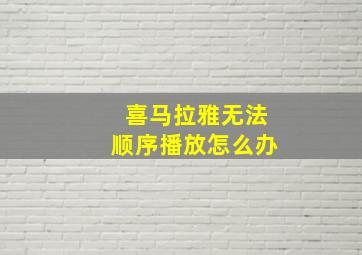 喜马拉雅无法顺序播放怎么办