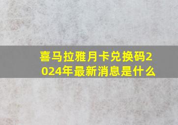 喜马拉雅月卡兑换码2024年最新消息是什么