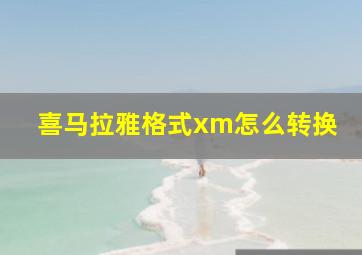 喜马拉雅格式xm怎么转换