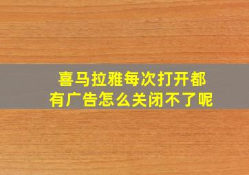 喜马拉雅每次打开都有广告怎么关闭不了呢