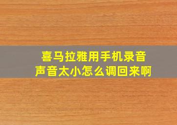 喜马拉雅用手机录音声音太小怎么调回来啊