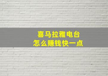 喜马拉雅电台怎么赚钱快一点