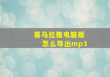 喜马拉雅电脑版怎么导出mp3