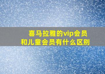 喜马拉雅的vip会员和儿童会员有什么区别