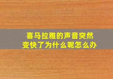 喜马拉雅的声音突然变快了为什么呢怎么办