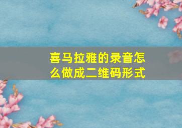 喜马拉雅的录音怎么做成二维码形式