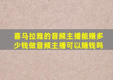 喜马拉雅的音频主播能赚多少钱做音频主播可以赚钱吗