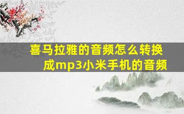 喜马拉雅的音频怎么转换成mp3小米手机的音频