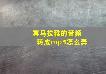 喜马拉雅的音频转成mp3怎么弄