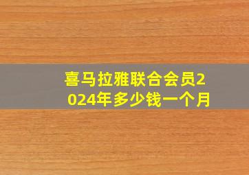 喜马拉雅联合会员2024年多少钱一个月