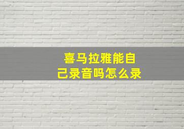 喜马拉雅能自己录音吗怎么录