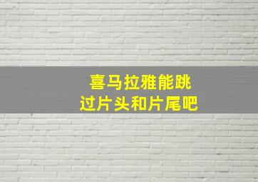 喜马拉雅能跳过片头和片尾吧