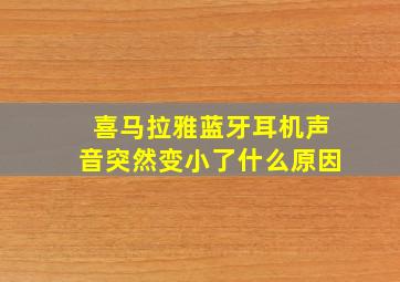 喜马拉雅蓝牙耳机声音突然变小了什么原因