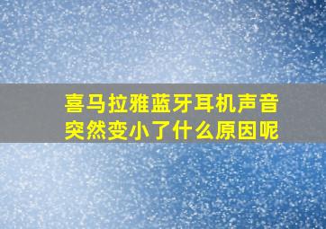 喜马拉雅蓝牙耳机声音突然变小了什么原因呢