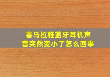 喜马拉雅蓝牙耳机声音突然变小了怎么回事