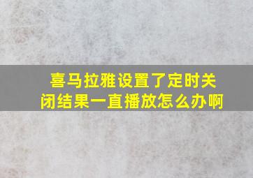 喜马拉雅设置了定时关闭结果一直播放怎么办啊