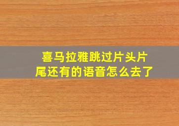 喜马拉雅跳过片头片尾还有的语音怎么去了