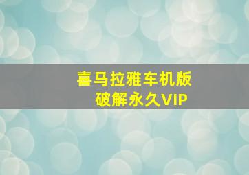 喜马拉雅车机版破解永久VIP