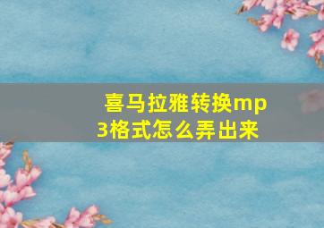 喜马拉雅转换mp3格式怎么弄出来