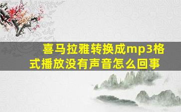 喜马拉雅转换成mp3格式播放没有声音怎么回事