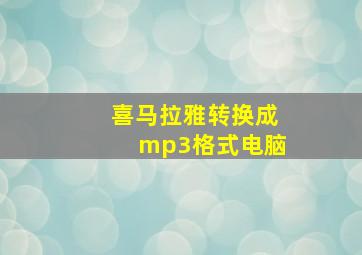 喜马拉雅转换成mp3格式电脑