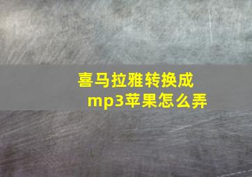 喜马拉雅转换成mp3苹果怎么弄