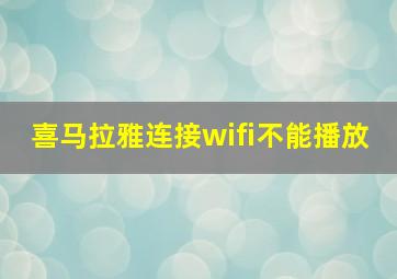 喜马拉雅连接wifi不能播放