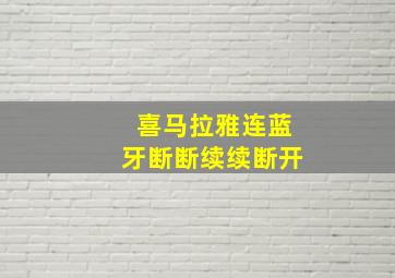 喜马拉雅连蓝牙断断续续断开