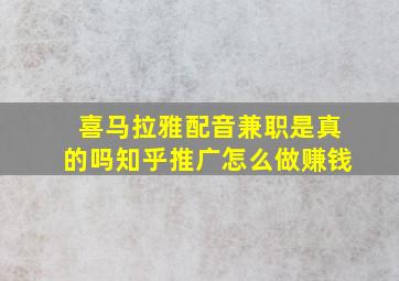 喜马拉雅配音兼职是真的吗知乎推广怎么做赚钱