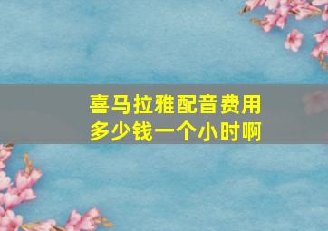 喜马拉雅配音费用多少钱一个小时啊