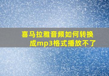 喜马拉雅音频如何转换成mp3格式播放不了