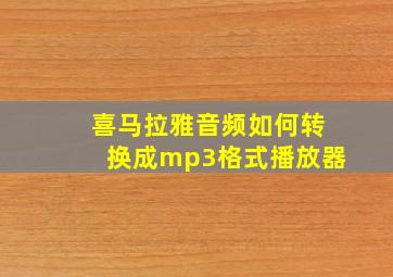 喜马拉雅音频如何转换成mp3格式播放器