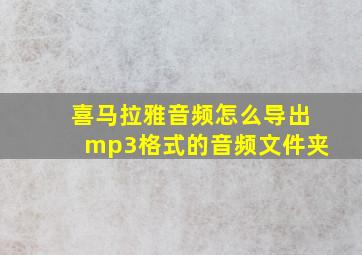 喜马拉雅音频怎么导出mp3格式的音频文件夹