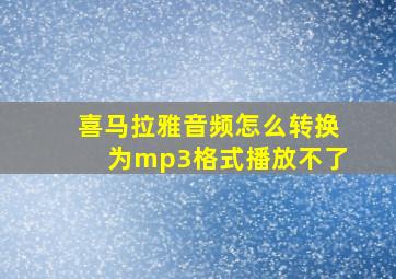 喜马拉雅音频怎么转换为mp3格式播放不了