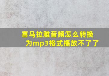 喜马拉雅音频怎么转换为mp3格式播放不了了