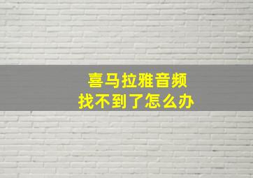 喜马拉雅音频找不到了怎么办