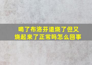 喝了布洛芬退烧了但又烧起来了正常吗怎么回事