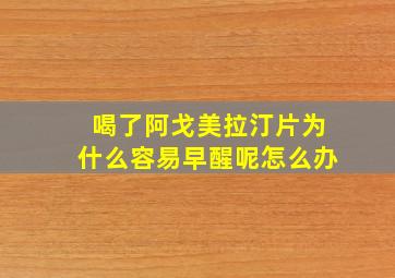 喝了阿戈美拉汀片为什么容易早醒呢怎么办