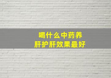 喝什么中药养肝护肝效果最好