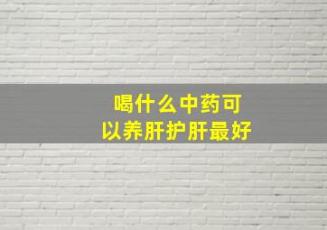 喝什么中药可以养肝护肝最好