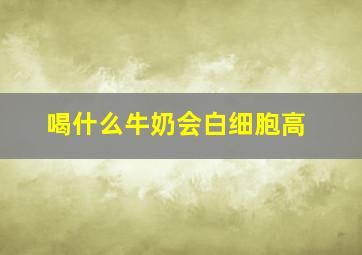 喝什么牛奶会白细胞高