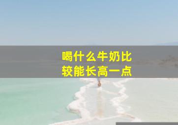 喝什么牛奶比较能长高一点