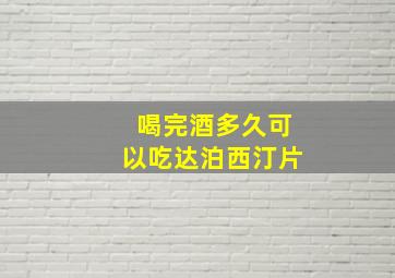 喝完酒多久可以吃达泊西汀片