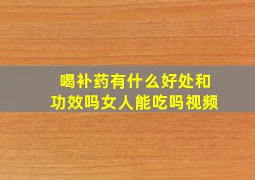 喝补药有什么好处和功效吗女人能吃吗视频