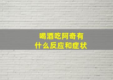 喝酒吃阿奇有什么反应和症状