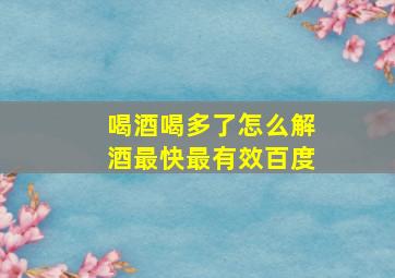 喝酒喝多了怎么解酒最快最有效百度